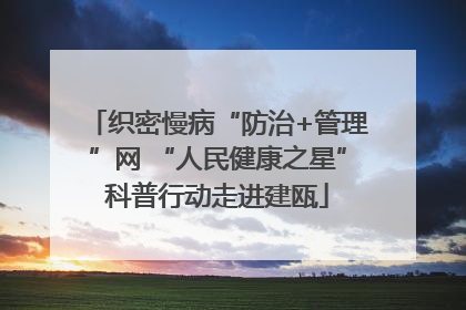 织密慢病“防治+管理”网 “人民健康之星”科普行动走进建瓯