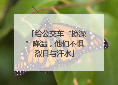 给公交车“擦澡”降温，他们不惧烈日与汗水