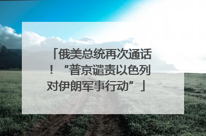 俄美总统再次通话！“普京谴责以色列对伊朗军事行动”
