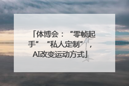 体博会：“零帧起手”“私人定制”，AI改变运动方式