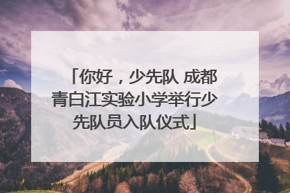 你好，少先队 成都青白江实验小学举行少先队员入队仪式