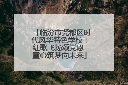 临汾市尧都区时代风华特色学校：红歌飞扬颂党恩 童心筑梦向未来