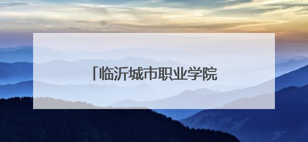 临沂城市职业学院发布2025年高职（专科）招生简章