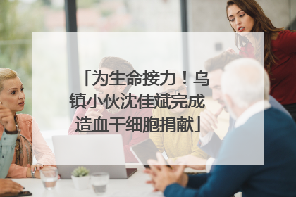 为生命接力！乌镇小伙沈佳斌完成造血干细胞捐献