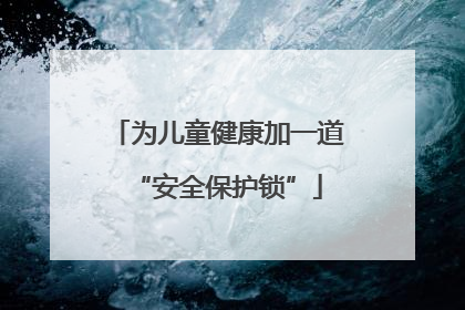 为儿童健康加一道“安全保护锁”