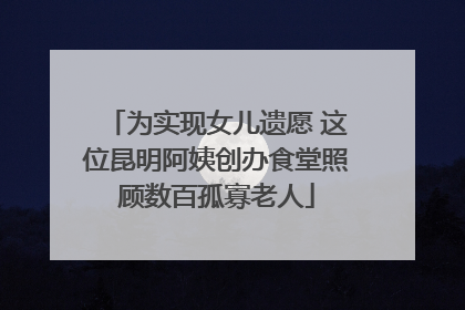 为实现女儿遗愿 这位昆明阿姨创办食堂照顾数百孤寡老人