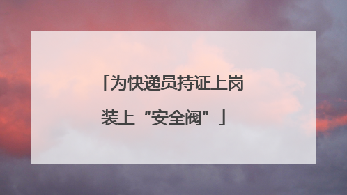 为快递员持证上岗装上“安全阀”