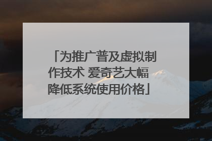 为推广普及虚拟制作技术 爱奇艺大幅降低系统使用价格