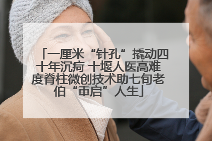 一厘米“针孔”撬动四十年沉疴 十堰人医高难度脊柱微创技术助七旬老伯“重启”人生