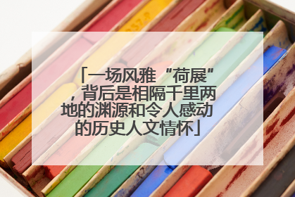 一场风雅“荷展”，背后是相隔千里两地的渊源和令人感动的历史人文情怀