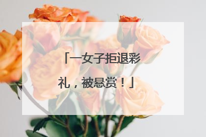 一女子拒退彩礼，被悬赏！