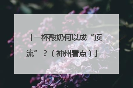 一杯酸奶何以成“顶流”？（神州看点）