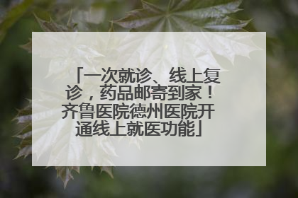 一次就诊、线上复诊，药品邮寄到家！齐鲁医院德州医院开通线上就医功能