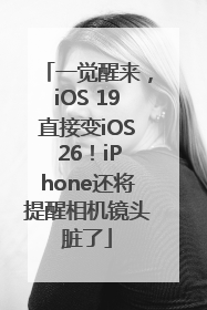 一觉醒来，iOS 19直接变iOS 26！iPhone还将提醒相机镜头脏了