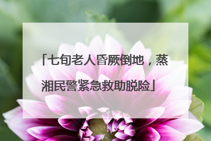 七旬老人昏厥倒地，蒸湘民警紧急救助脱险