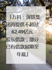 万科：深铁集团再提供不超过62.49亿元股东借款，部分已有借款展期至年底
