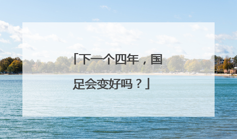 下一个四年，国足会变好吗？