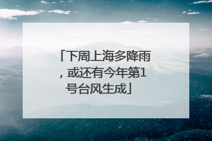 下周上海多降雨，或还有今年第1号台风生成