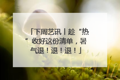 下周艺讯丨趁“热”收好这份清单，暑气退！退！退！