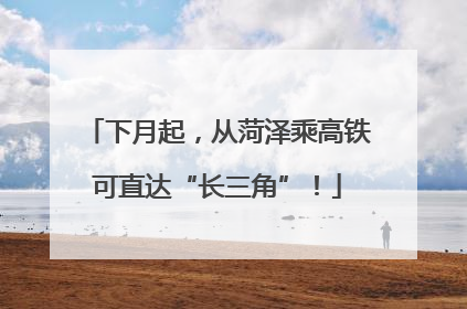 下月起，从菏泽乘高铁可直达“长三角”！