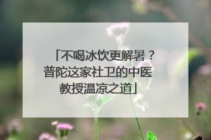 不喝冰饮更解暑？普陀这家社卫的中医教授温凉之道