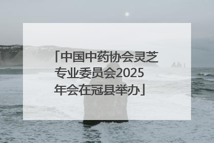 中国中药协会灵芝专业委员会2025年会在冠县举办