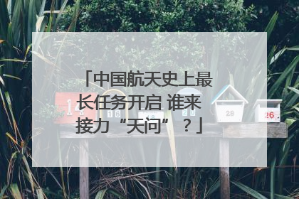中国航天史上最长任务开启 谁来接力“天问”？