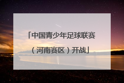 中国青少年足球联赛（河南赛区）开战