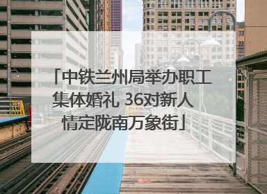 中铁兰州局举办职工集体婚礼 36对新人情定陇南万象街