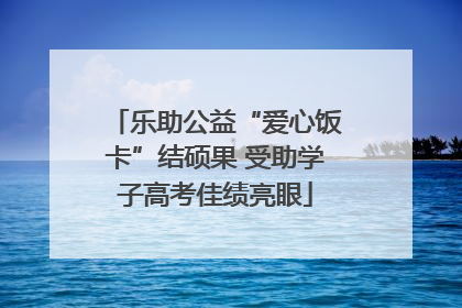 乐助公益“爱心饭卡”结硕果 受助学子高考佳绩亮眼