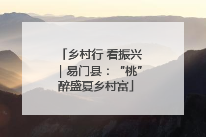 乡村行 看振兴｜易门县：“桃”醉盛夏乡村富