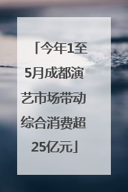今年1至5月成都演艺市场带动综合消费超25亿元