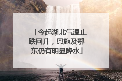 今起湖北气温止跌回升，恩施及鄂东仍有明显降水
