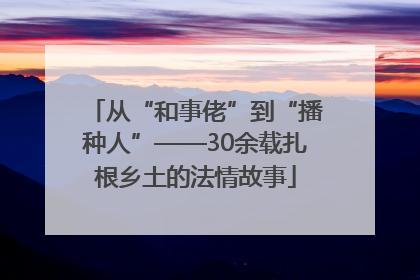 从“和事佬”到“播种人”——30余载扎根乡土的法情故事