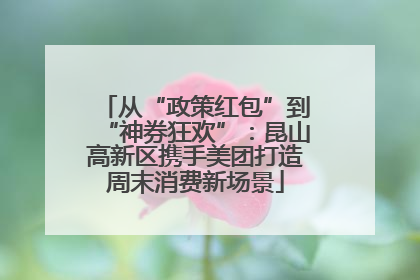 从“政策红包”到“神券狂欢”：昆山高新区携手美团打造周末消费新场景