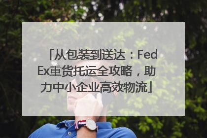 从包装到送达：FedEx重货托运全攻略，助力中小企业高效物流