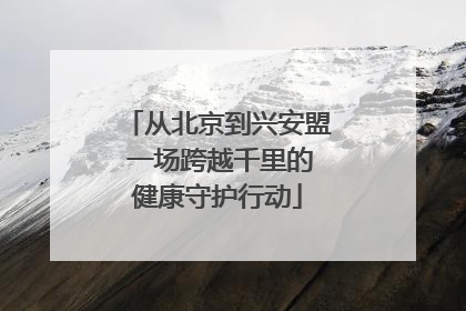 从北京到兴安盟 一场跨越千里的健康守护行动