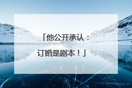 他公开承认：订婚是剧本！