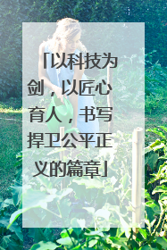 以科技为剑，以匠心育人，书写捍卫公平正义的篇章