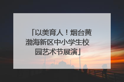 以美育人！烟台黄渤海新区中小学生校园艺术节展演