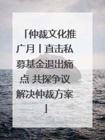 仲裁文化推广月丨直击私募基金退出痛点 共探争议解决仲裁方案
