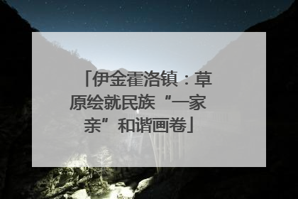 伊金霍洛镇：草原绘就民族“一家亲”和谐画卷