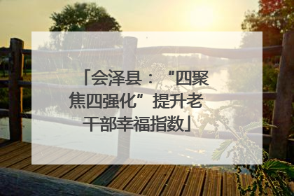 会泽县：“四聚焦四强化”提升老干部幸福指数