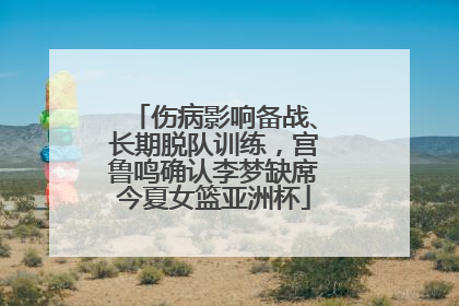 伤病影响备战、长期脱队训练，宫鲁鸣确认李梦缺席今夏女篮亚洲杯