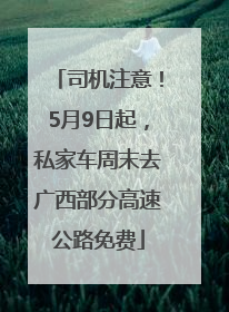 司机注意！5月9日起，私家车周末去广西部分高速公路免费