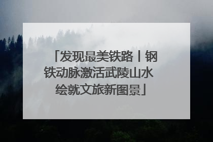 发现最美铁路丨钢铁动脉激活武陵山水 绘就文旅新图景
