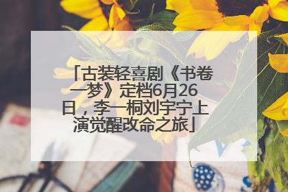古装轻喜剧《书卷一梦》定档6月26日，李一桐刘宇宁上演觉醒改命之旅