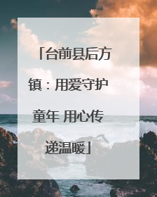 台前县后方镇：用爱守护童年 用心传递温暖