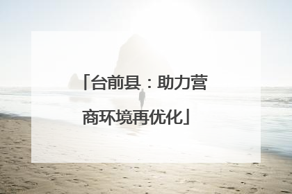 台前县：助力营商环境再优化