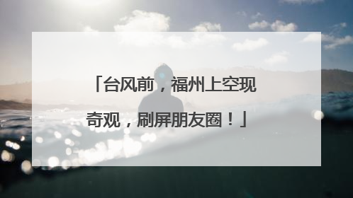 台风前，福州上空现奇观，刷屏朋友圈！